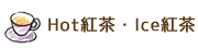 Hot紅茶・Ice紅茶